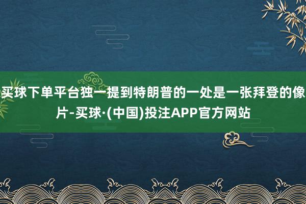 买球下单平台独一提到特朗普的一处是一张拜登的像片-买球·(中国)投注APP官方网站