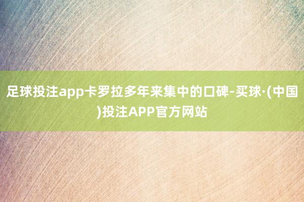 足球投注app卡罗拉多年来集中的口碑-买球·(中国)投注APP官方网站