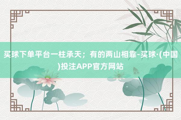 买球下单平台一柱承天；有的两山相靠-买球·(中国)投注APP官方网站